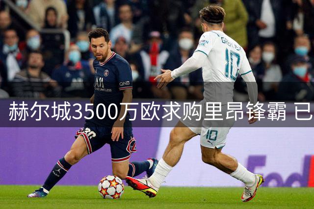 赫尔城3500万欧求购里昂锋霸 已视频接触展示蓝图